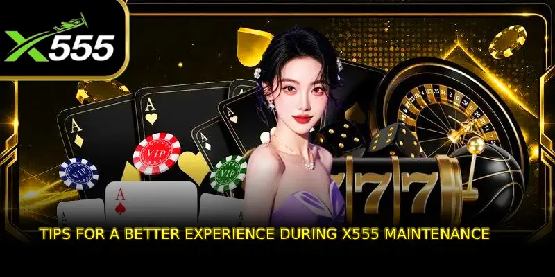 Tips for a Better Experience During X555 Maintenance