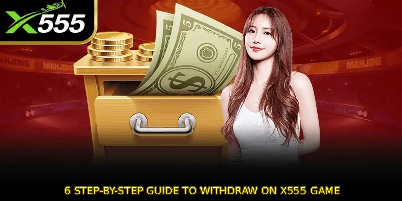  6 Step-by-Step Guide to Withdraw on X555 GAME