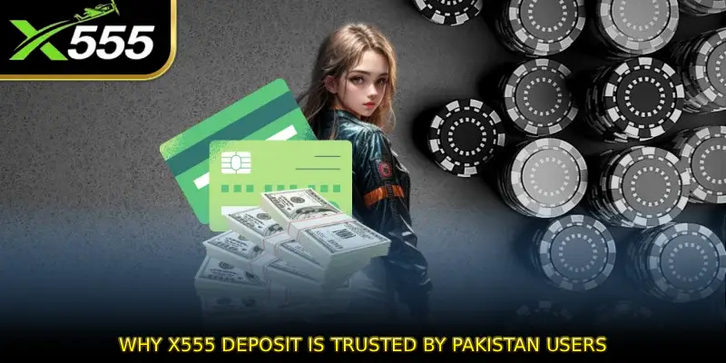 Why X555 Deposit is Trusted by Pakistan Users