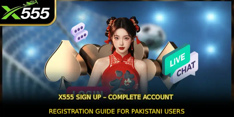X555 Sign Up – Complete Account Registration Guide for Pakistani Users
